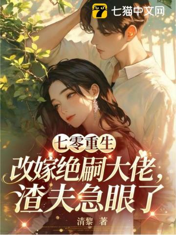 七零重生改嫁绝嗣大佬，渣夫急眼了