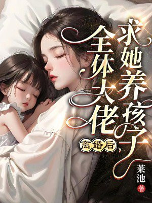 离婚后，全体大佬求她养孩子