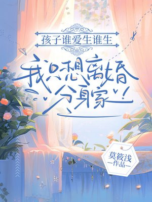 孩子谁爱生谁生，我只想离婚分身家！