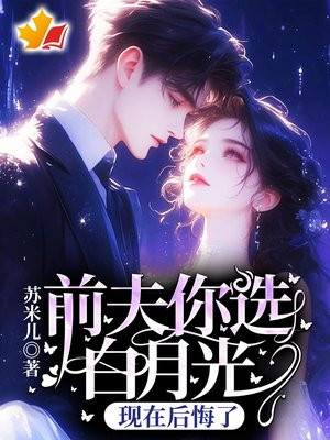 前夫你选白月光，现在后悔了？
