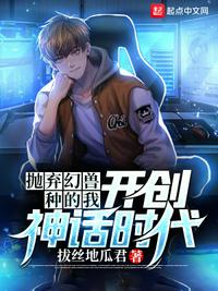 抛弃幻兽种的我,开创神话时代陆青